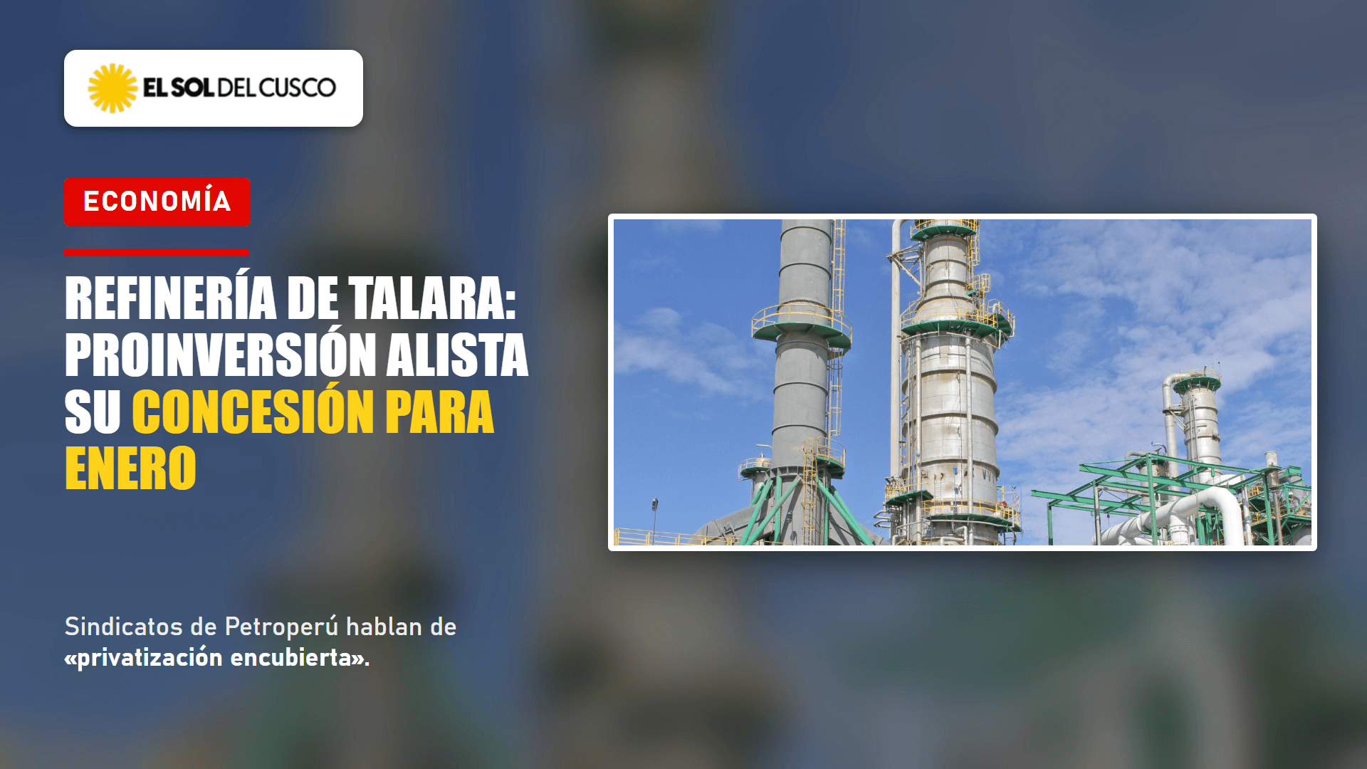 ProInversión alista una concesión para la refinería de Talara y presentará el plan en enero de 2027; el economista Guido Pennano la respalda y los sindicatos hablan de «privatización encubierta»